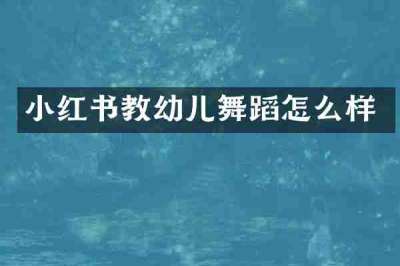 小红书教幼儿舞蹈怎么样