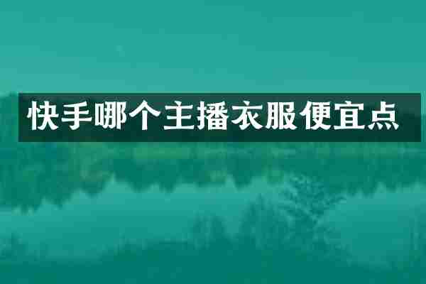 快手哪个主播衣服便宜点