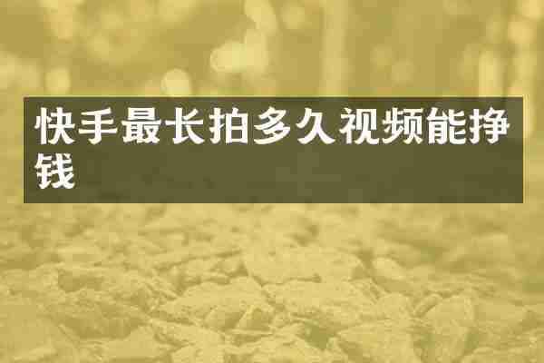快手最长拍多久视频能挣钱