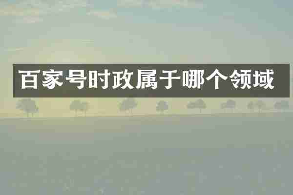 百家号时政属于哪个领域
