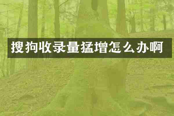 搜狗收录量猛增怎么办啊