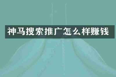 神马搜索推广怎么样赚钱
