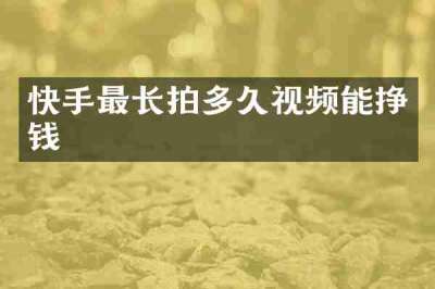 快手最长拍多久视频能挣钱