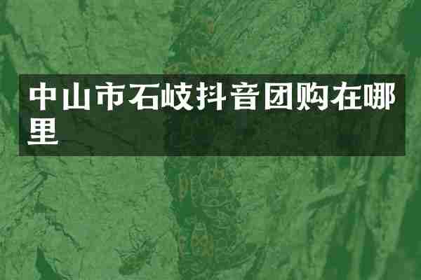 中山市石岐抖音团购在哪里