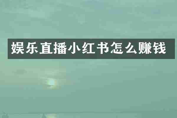 娱乐直播小红书怎么赚钱