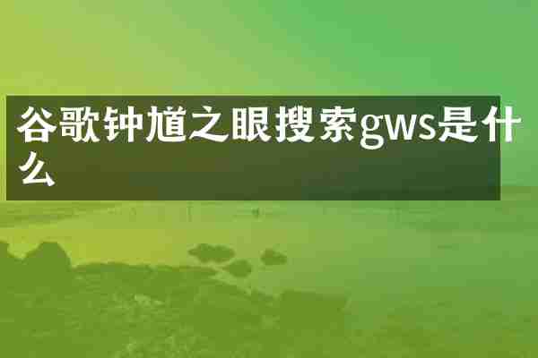 谷歌钟馗之眼搜索gws是什么
