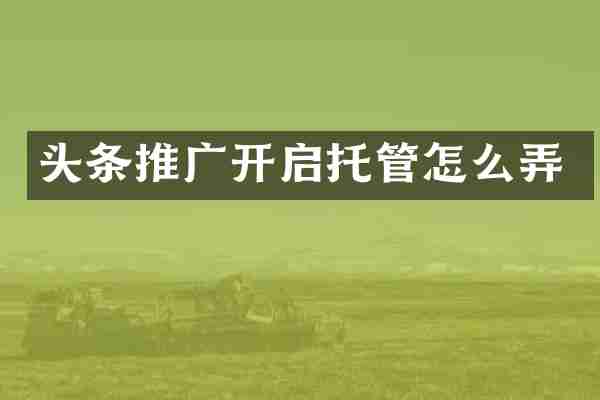 头条推广开启托管怎么弄