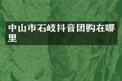 中山市石岐抖音团购在哪里