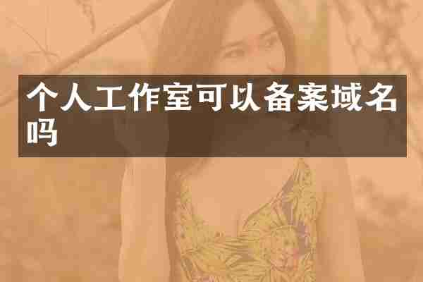 个人工作室可以备案域名吗
