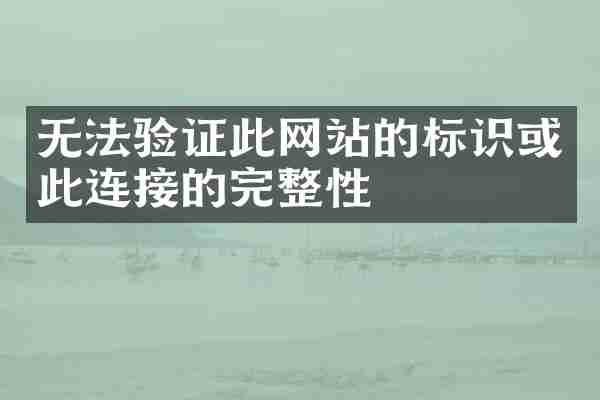 无法验证此网站的标识或此连接的完整性