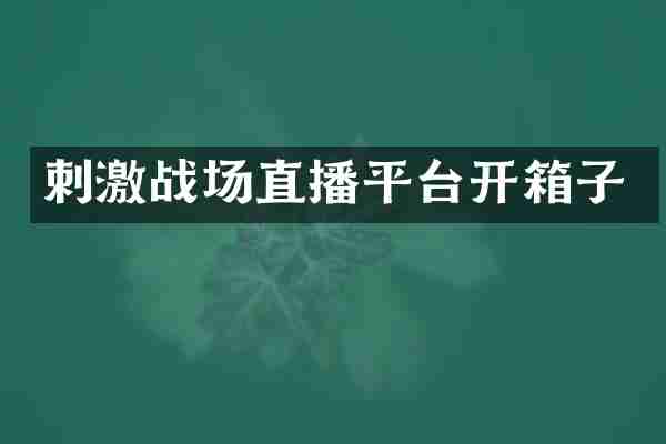 刺激战场直播平台开箱子