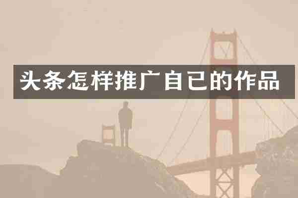 头条怎样推广自已的作品