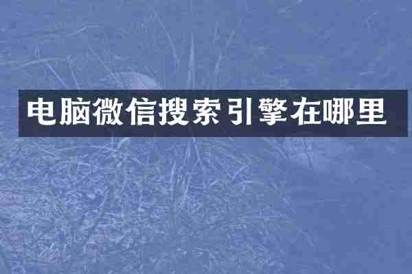 电脑微信搜索引擎在哪里