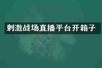 刺激战场直播平台开箱子