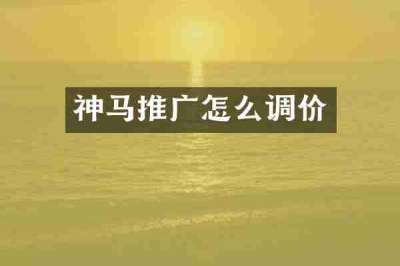 神马推广怎么调价