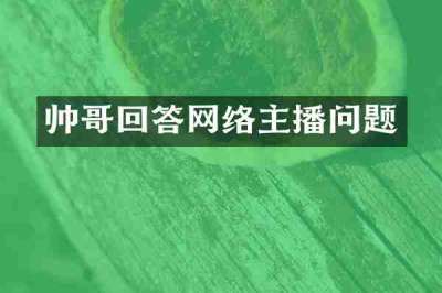 帅哥回答网络主播问题
