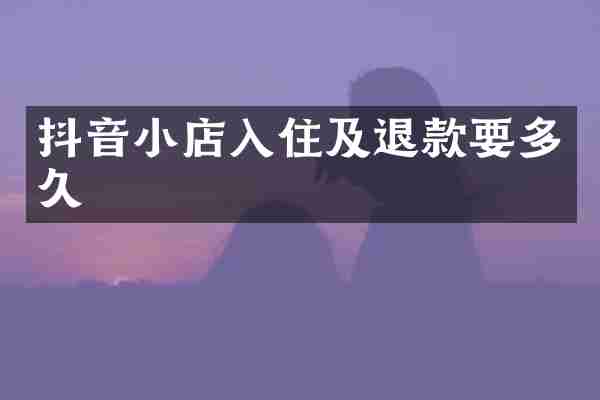 抖音小店入住及退款要多久