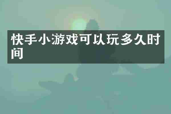 快手小游戏可以玩多久时间