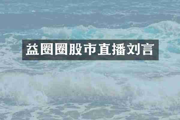 益圈圈股市直播刘言