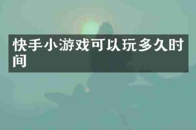 快手小游戏可以玩多久时间