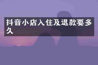 抖音小店入住及退款要多久