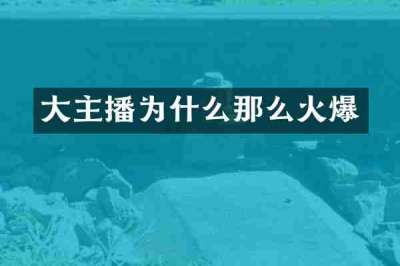 大主播为什么那么火爆