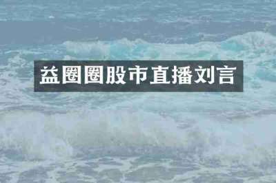益圈圈股市直播刘言