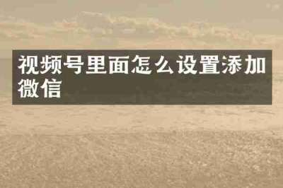 视频号里面怎么设置添加微信