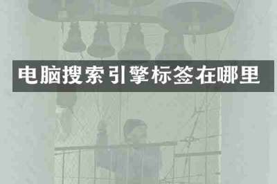 电脑搜索引擎标签在哪里