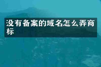 没有备案的域名怎么弄商标
