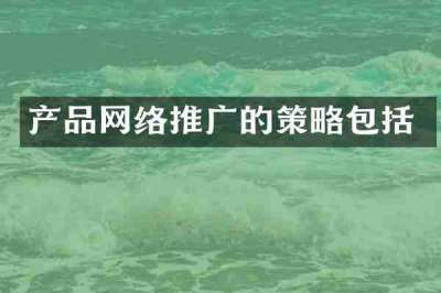 产品网络推广的策略包括