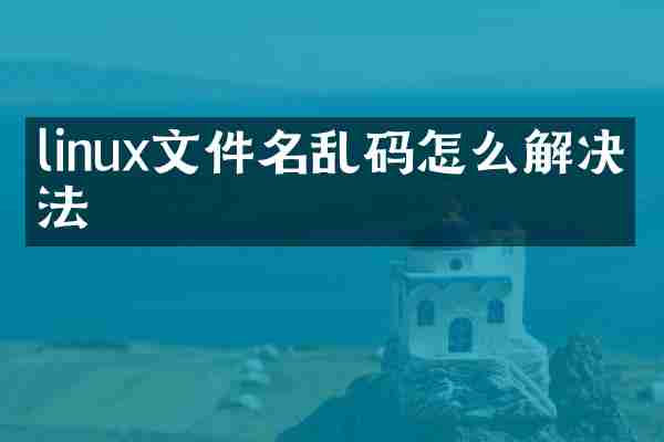 linux文件名乱码怎么解决方法