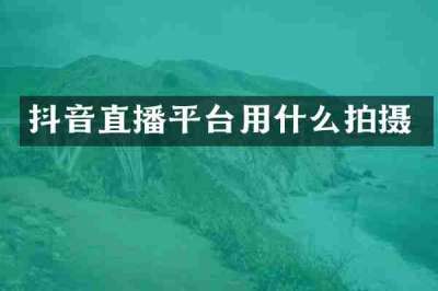 抖音直播平台用什么拍摄
