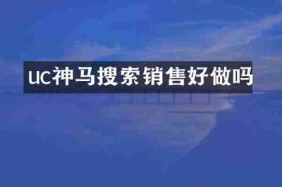 uc神马搜索销售好做吗