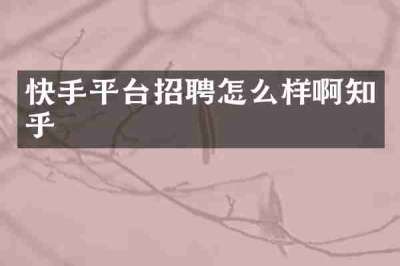 快手平台招聘怎么样啊知乎