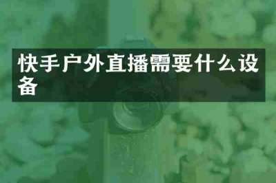快手户外直播需要什么设备