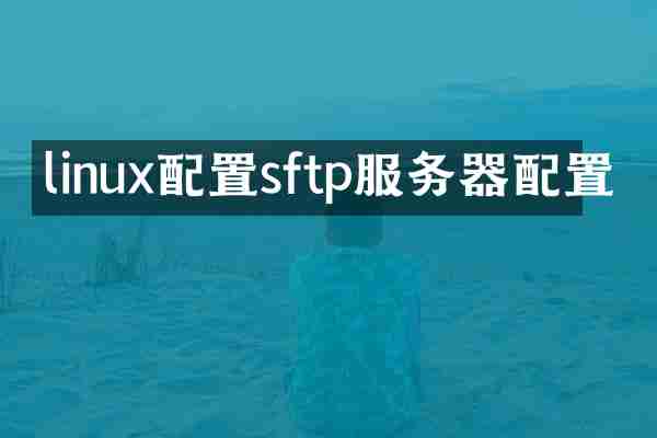 linux配置sftp服务器配置