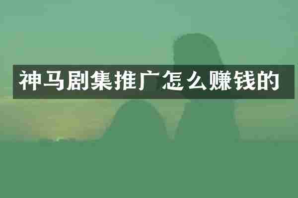神马剧集推广怎么赚钱的