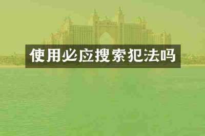 使用必应搜索犯法吗