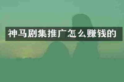 神马剧集推广怎么赚钱的