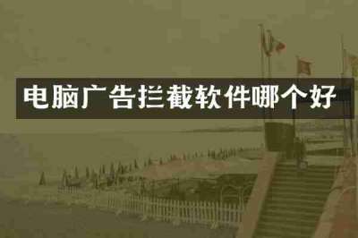 电脑广告拦截软件哪个好