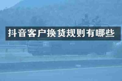 抖音客户换货规则有哪些