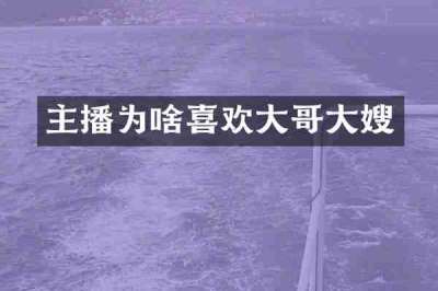 主播为啥喜欢大哥大嫂