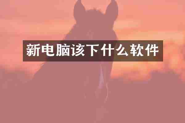 新电脑该下什么软件