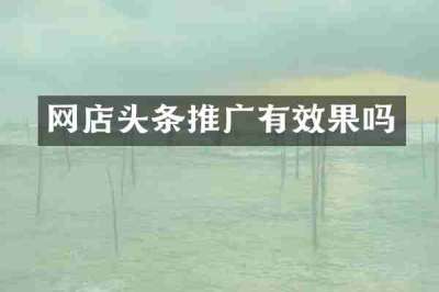 网店头条推广有效果吗