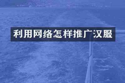 利用网络怎样推广汉服