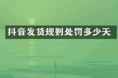 抖音发货规则处罚多少天