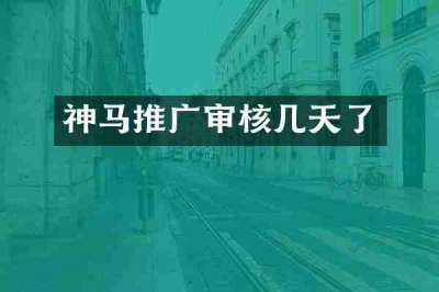 神马推广审核几天了