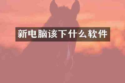 新电脑该下什么软件
