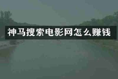 神马搜索电影网怎么赚钱